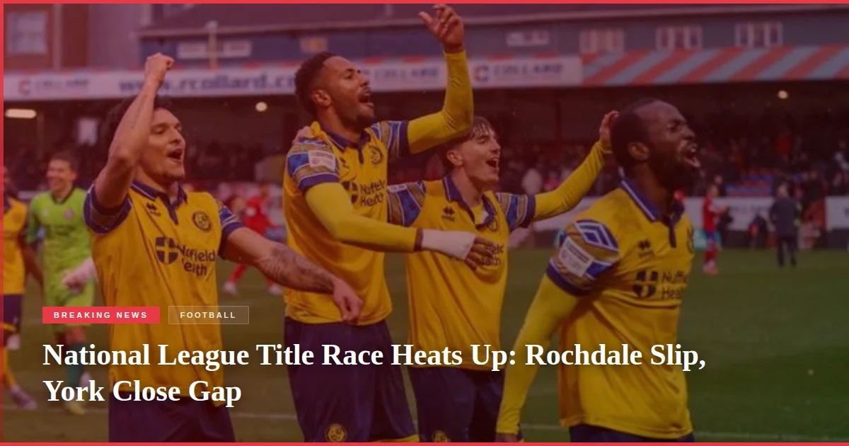 National League Title Race Heats Up: Rochdale Slip, York Close Gap