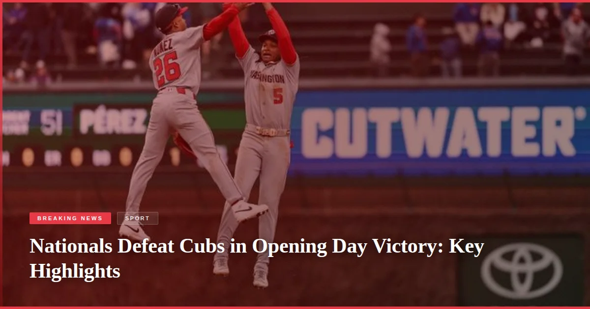 Nationals Defeat Cubs in Opening Day Victory: Key Highlights