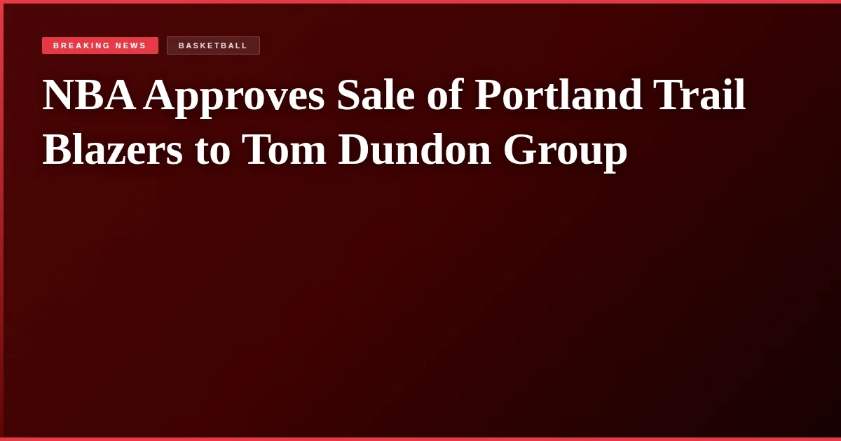 NBA Approves Sale of Portland Trail Blazers to Tom Dundon Group