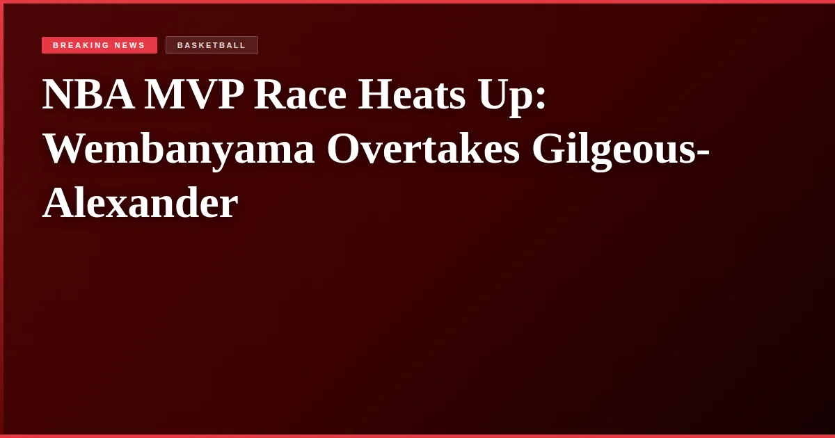 NBA MVP Race Heats Up: Wembanyama Overtakes Gilgeous-Alexander
