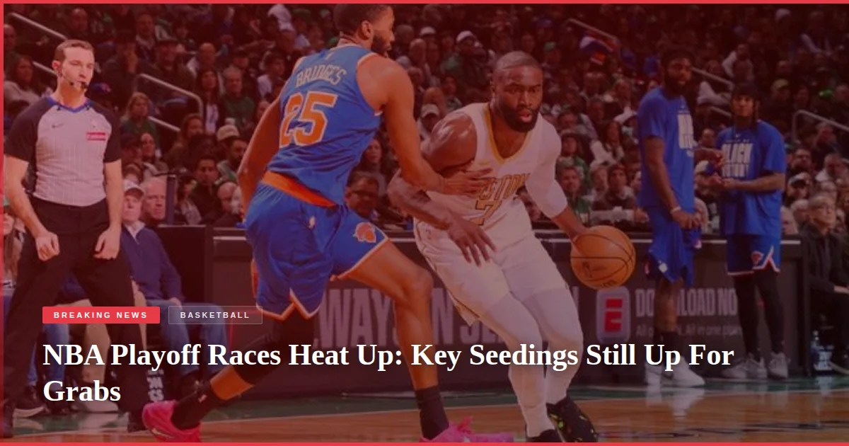 NBA Playoff Races Heat Up: Key Seedings Still Up For Grabs