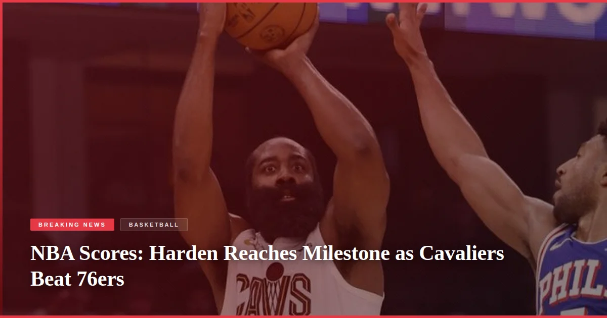 NBA Scores: Harden Reaches Milestone as Cavaliers Beat 76ers