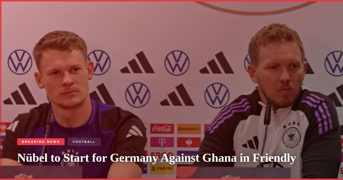 Nübel to Start for Germany Against Ghana in Friendly