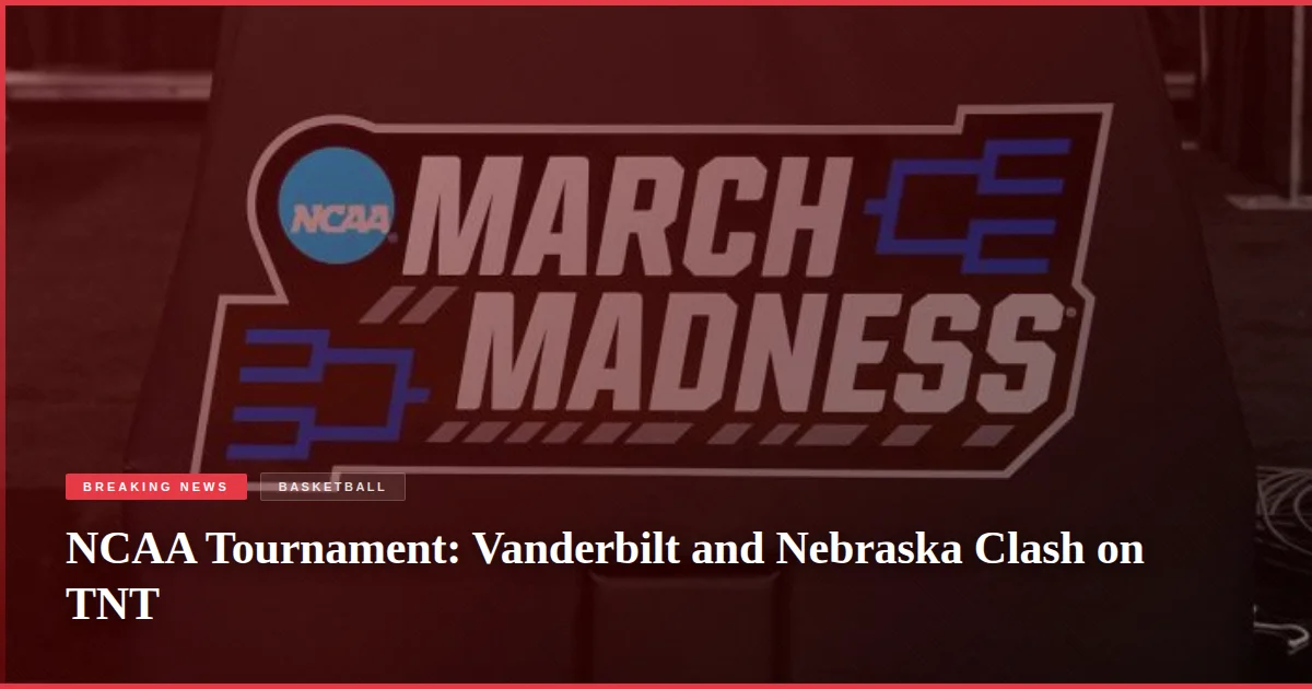 NCAA Tournament: Vanderbilt and Nebraska Clash on TNT