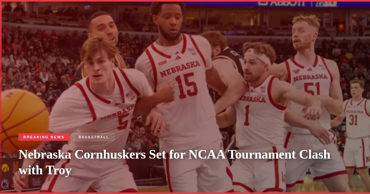 Nebraska Cornhuskers Set for NCAA Tournament Clash with Troy