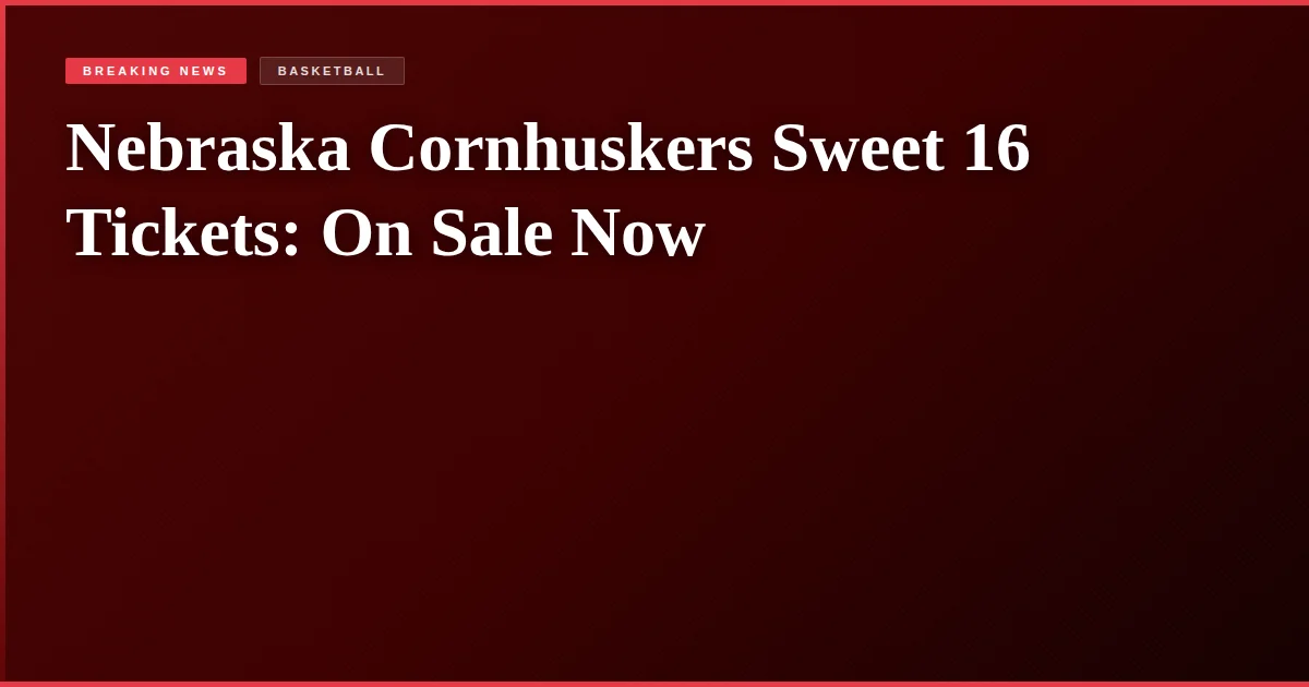 Nebraska Cornhuskers Sweet 16 Tickets: On Sale Now