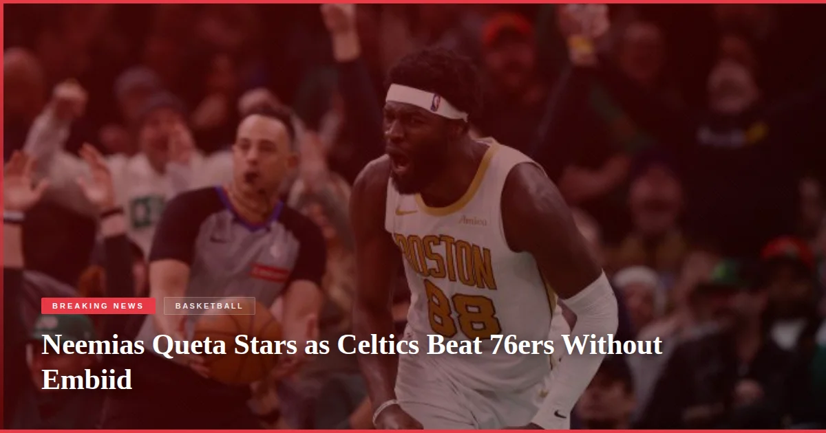 Neemias Queta Stars as Celtics Beat 76ers Without Embiid