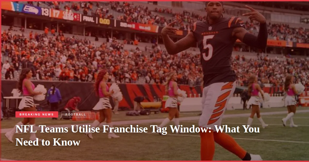 NFL Teams Utilise Franchise Tag Window: What You Need to Know