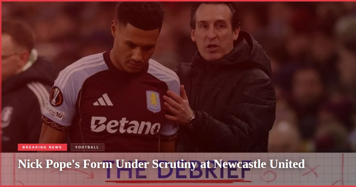 Nick Pope's Form Under Scrutiny at Newcastle United