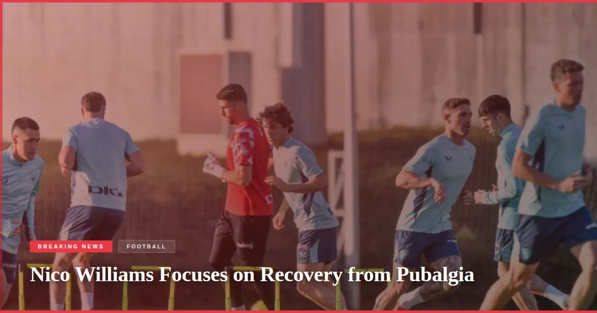 Nico Williams Focuses on Recovery from Pubalgia
