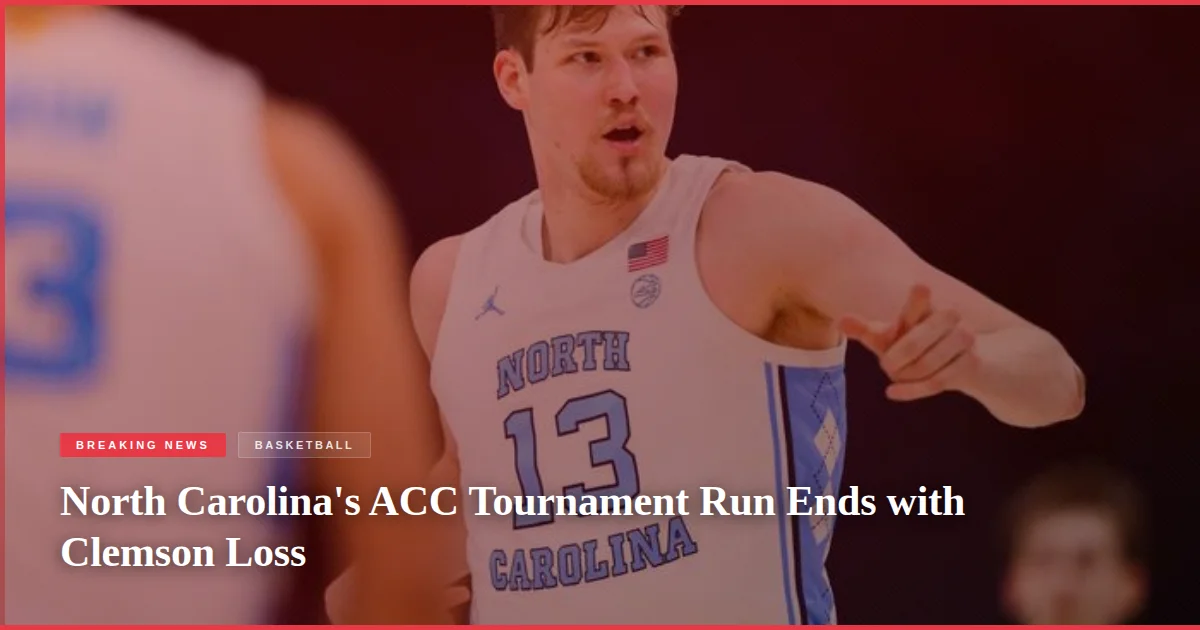 North Carolina's ACC Tournament Run Ends with Clemson Loss