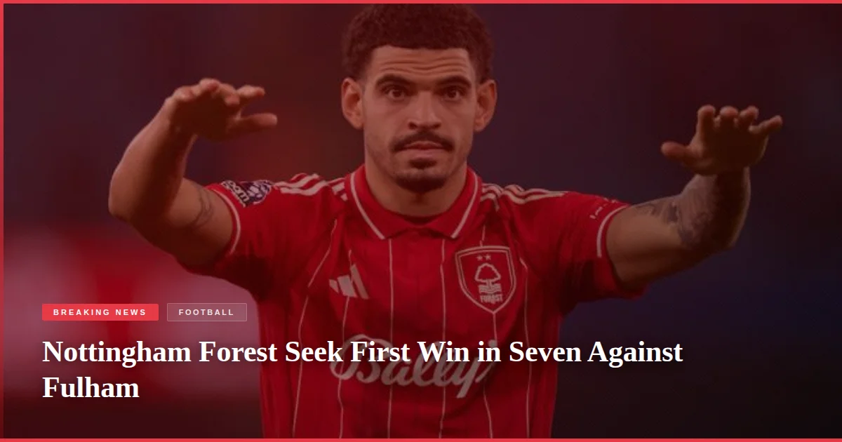 Nottingham Forest Seek First Win in Seven Against Fulham