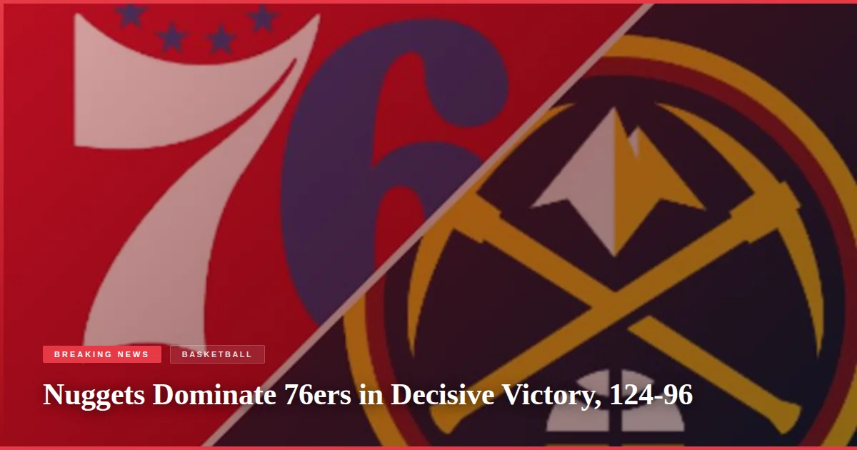 Nuggets Dominate 76ers in Decisive Victory, 124-96