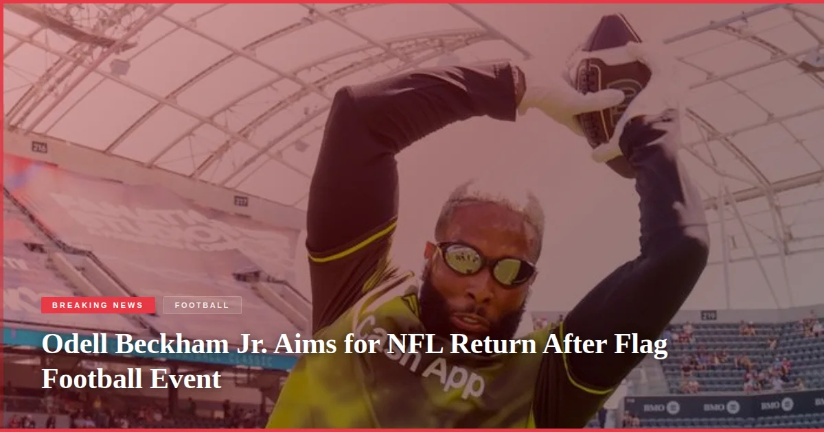 Odell Beckham Jr. Aims for NFL Return After Flag Football Event