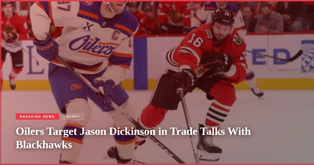 Oilers Target Jason Dickinson in Trade Talks With Blackhawks