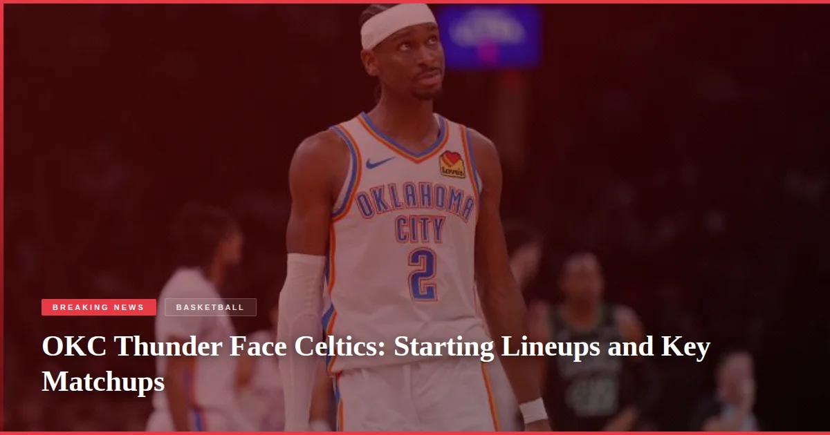 OKC Thunder Face Celtics: Starting Lineups and Key Matchups