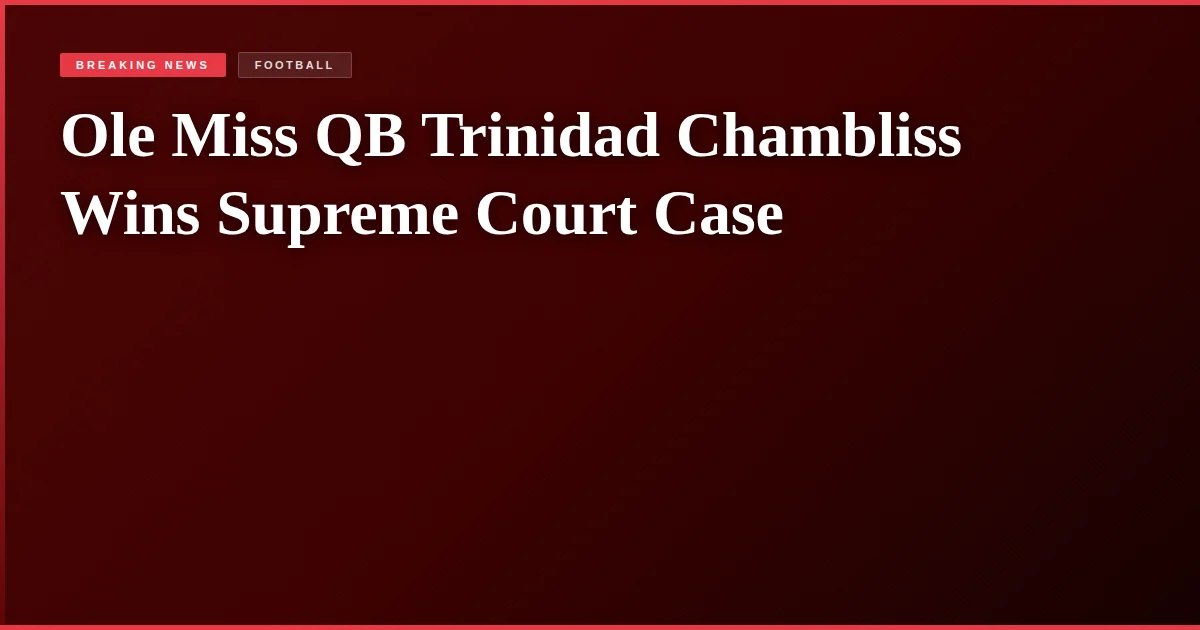 Ole Miss QB Trinidad Chambliss Wins Supreme Court Case