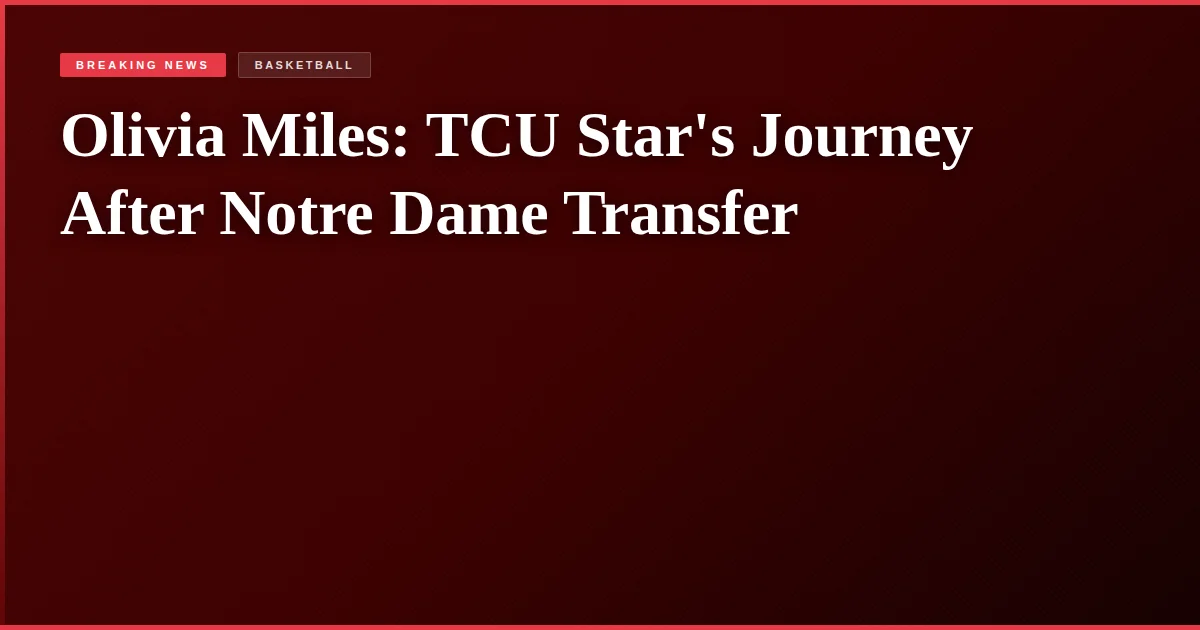 Olivia Miles: TCU Star's Journey After Notre Dame Transfer