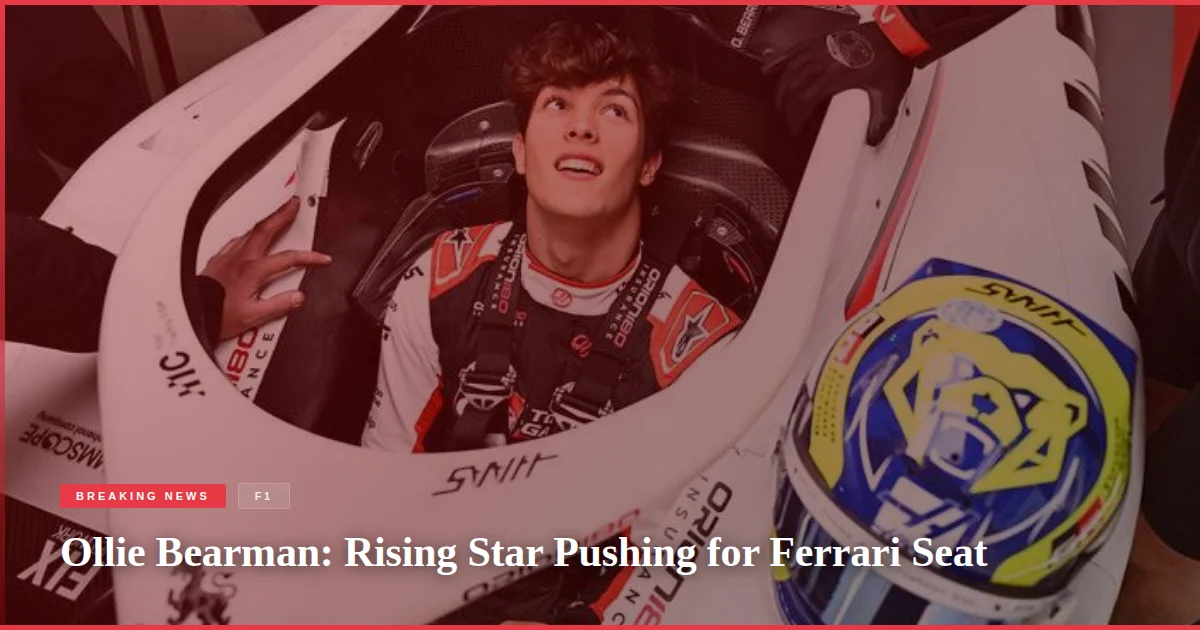 Ollie Bearman: Rising Star Pushing for Ferrari Seat