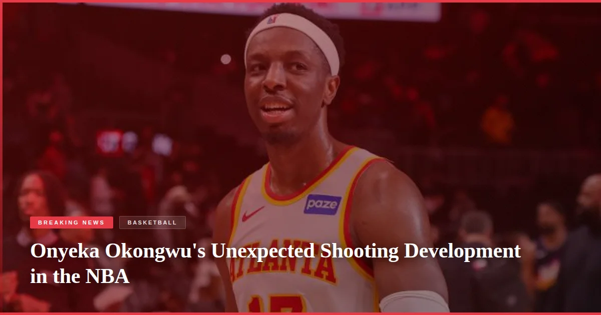 Onyeka Okongwu's Unexpected Shooting Development in the NBA