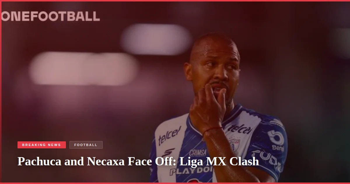 Pachuca and Necaxa Face Off: Liga MX Clash