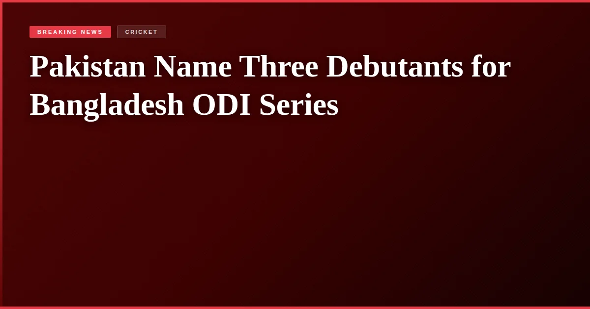 Pakistan Name Three Debutants for Bangladesh ODI Series