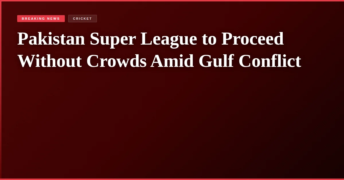 Pakistan Super League to Proceed Without Crowds Amid Gulf Conflict