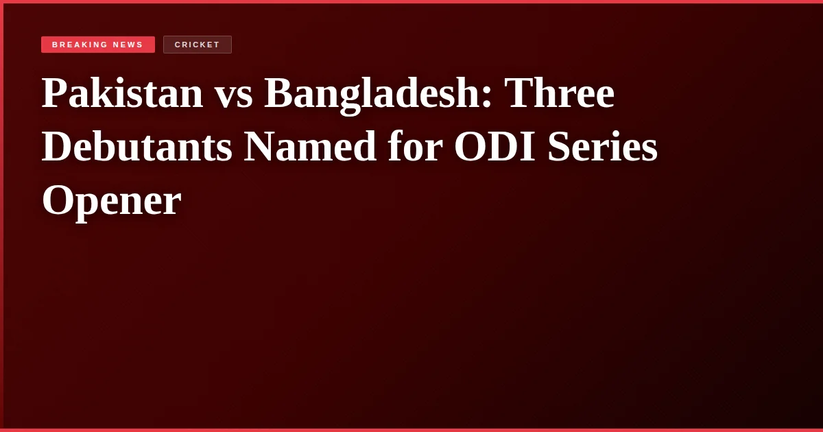 Pakistan vs Bangladesh: Three Debutants Named for ODI Series Opener