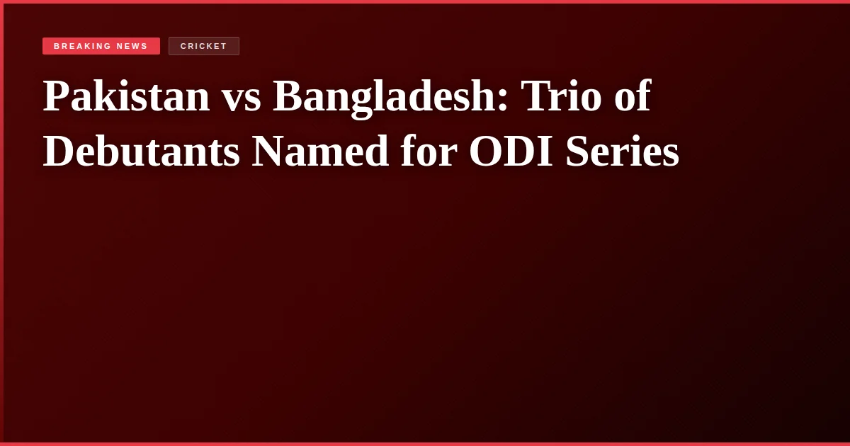 Pakistan vs Bangladesh: Trio of Debutants Named for ODI Series