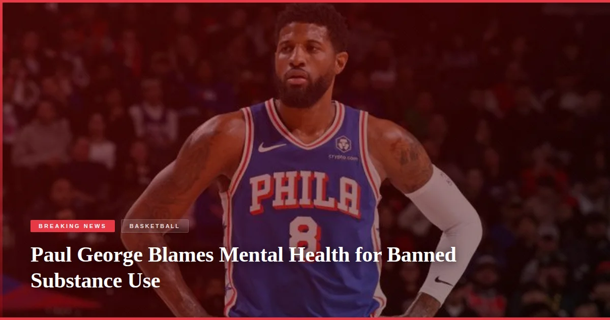 Paul George Blames Mental Health for Banned Substance Use