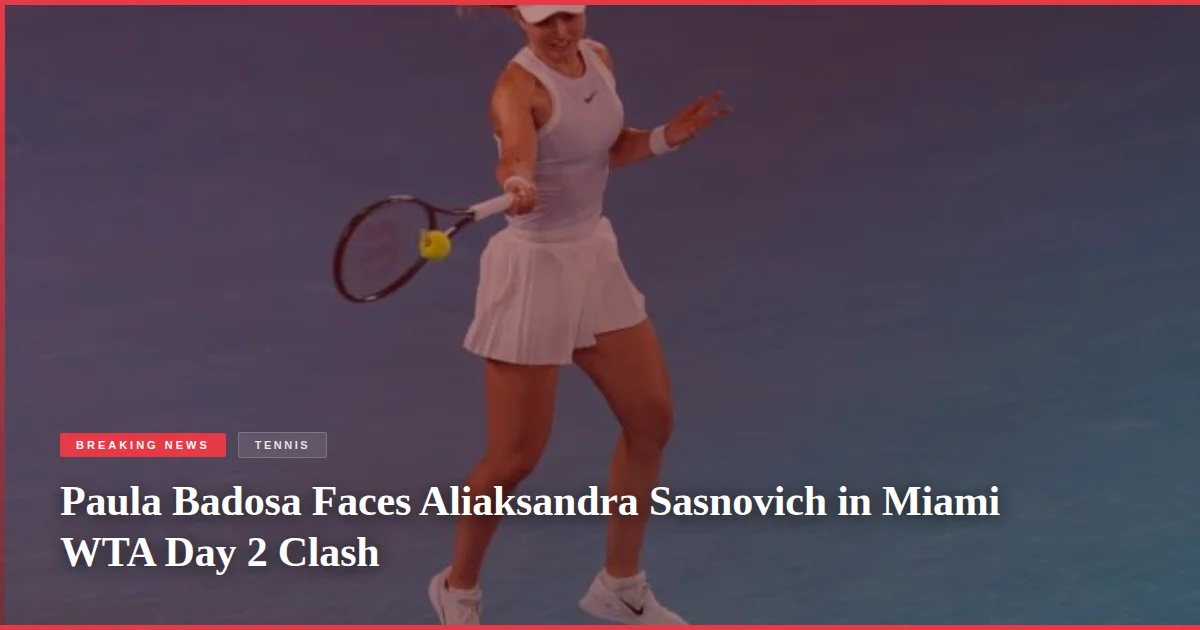 Paula Badosa Faces Aliaksandra Sasnovich in Miami WTA Day 2 Clash