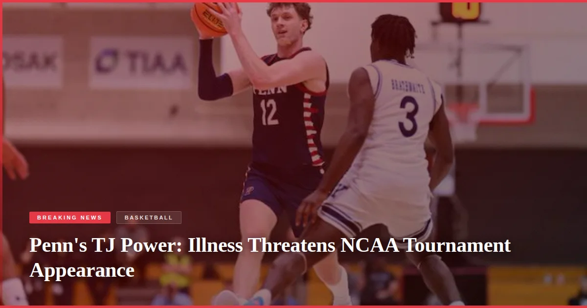 Penn's TJ Power: Illness Threatens NCAA Tournament Appearance