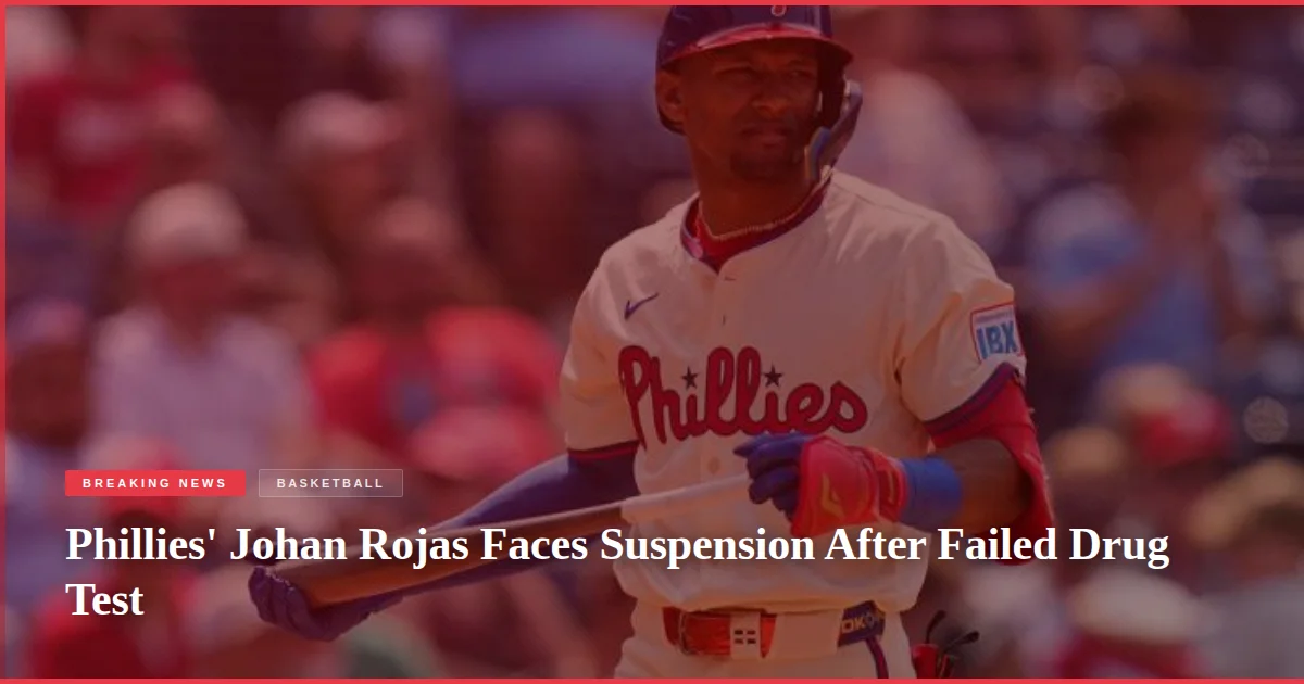 Phillies' Johan Rojas Faces Suspension After Failed Drug Test