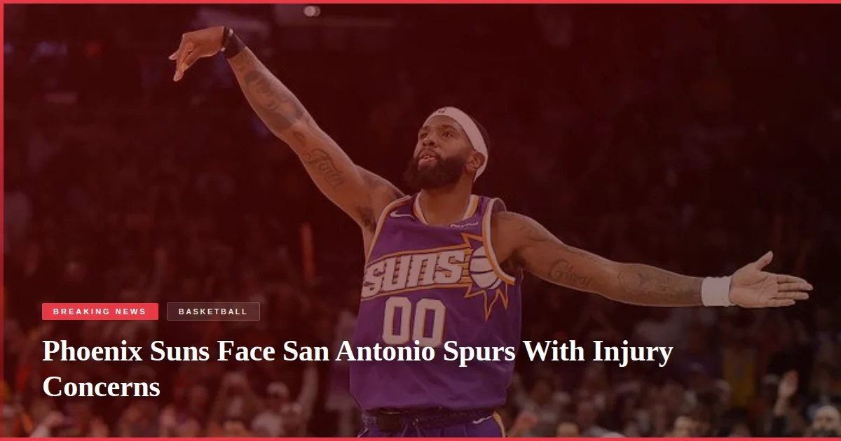 Phoenix Suns Face San Antonio Spurs With Injury Concerns
