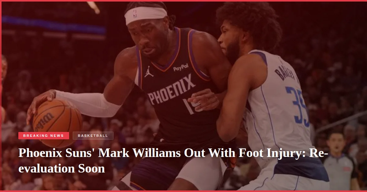 Phoenix Suns' Mark Williams Out With Foot Injury: Re-evaluation Soon