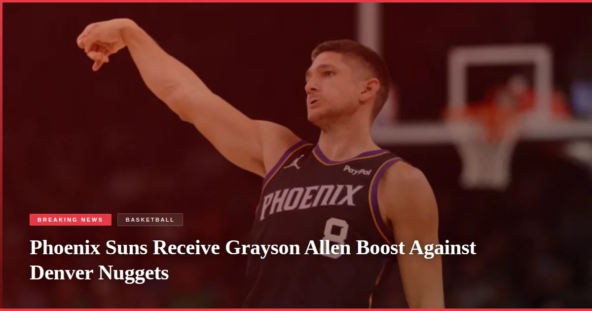 Phoenix Suns Receive Grayson Allen Boost Against Denver Nuggets