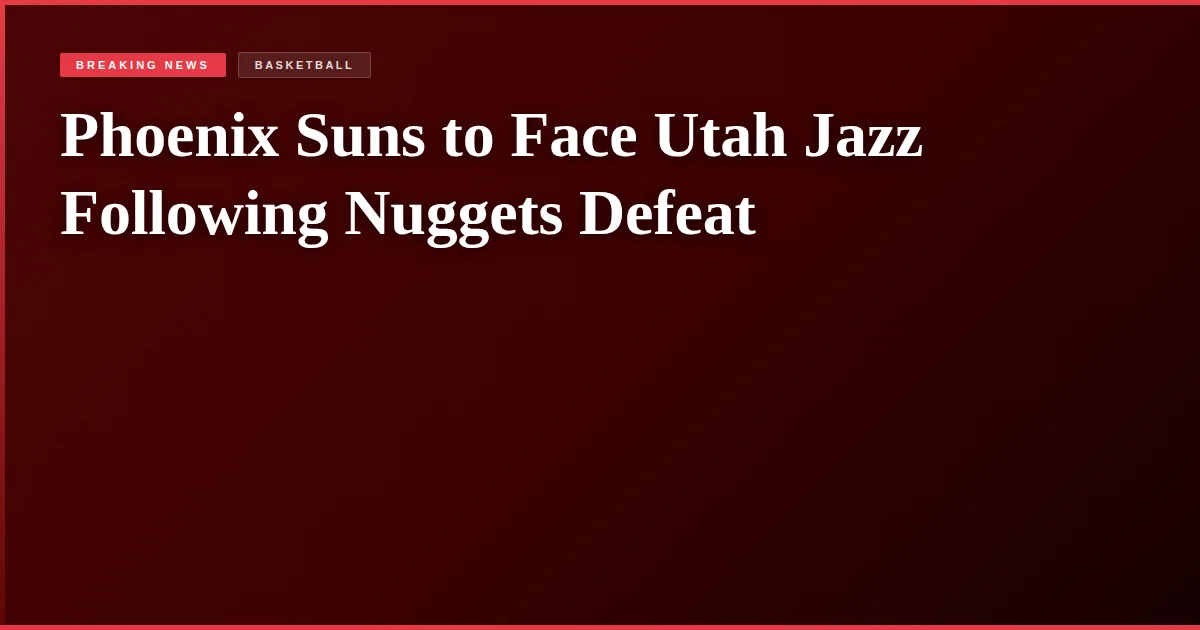 Phoenix Suns to Face Utah Jazz Following Nuggets Defeat