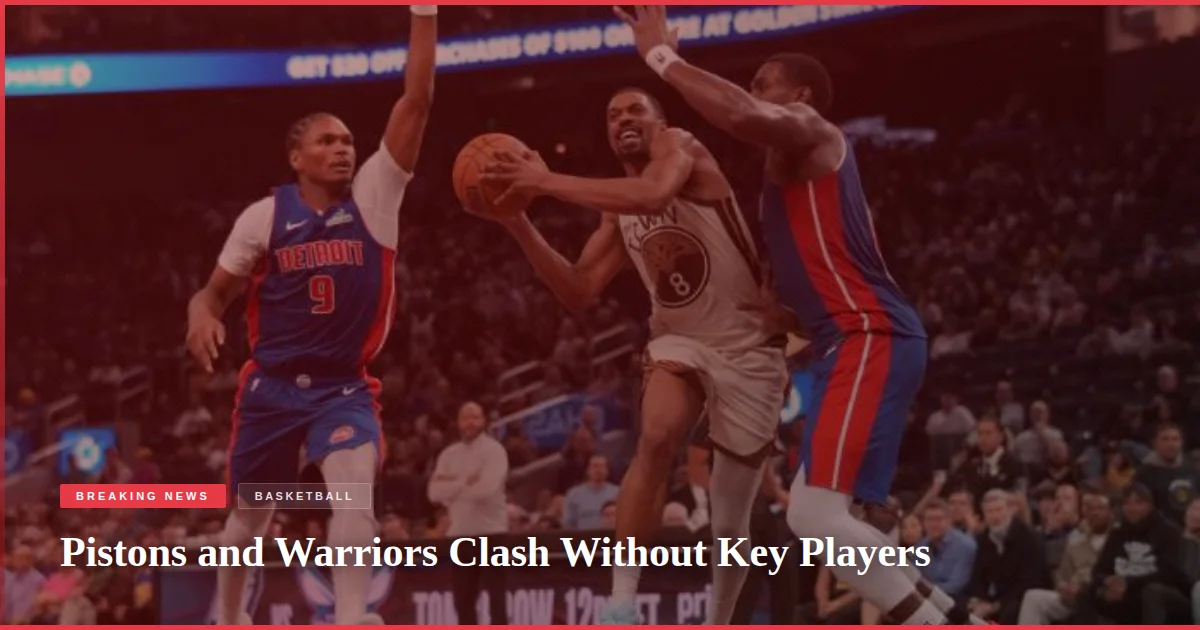 Pistons and Warriors Clash Without Key Players