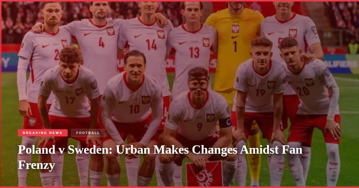 Poland v Sweden: Urban Makes Changes Amidst Fan Frenzy
