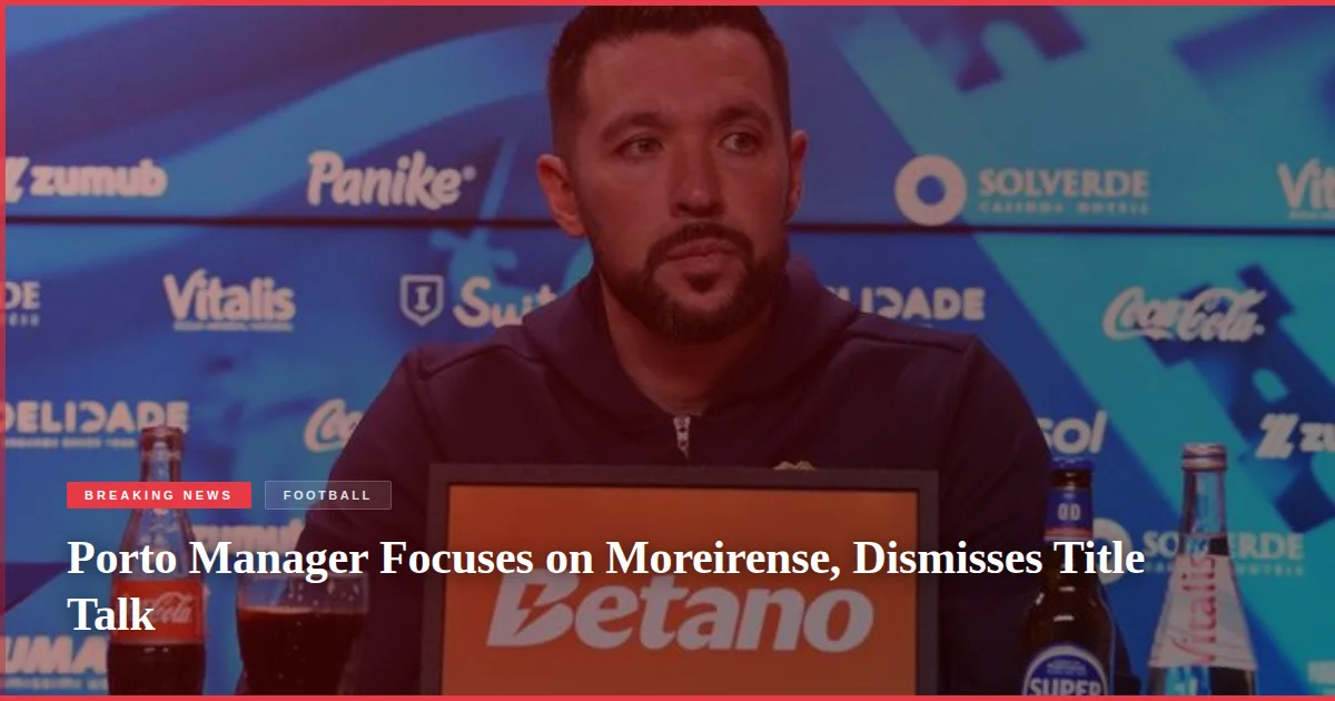 Porto Manager Focuses on Moreirense, Dismisses Title Talk