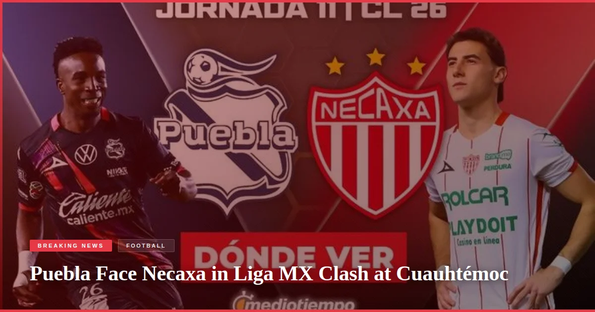 Puebla Face Necaxa in Liga MX Clash at Cuauhtémoc