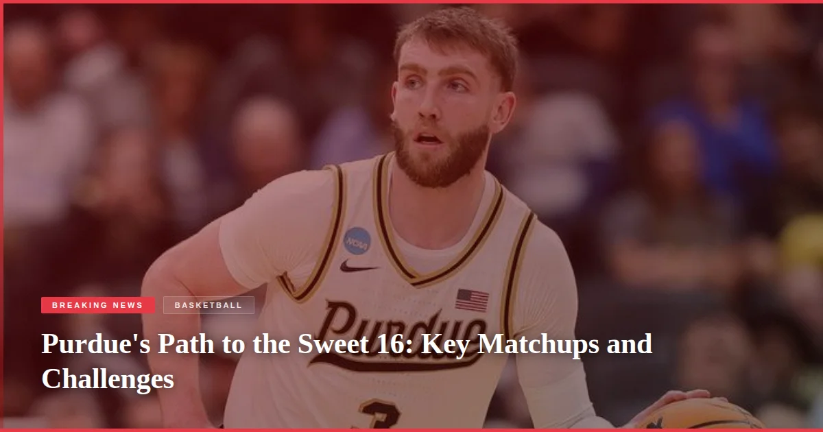 Purdue's Path to the Sweet 16: Key Matchups and Challenges
