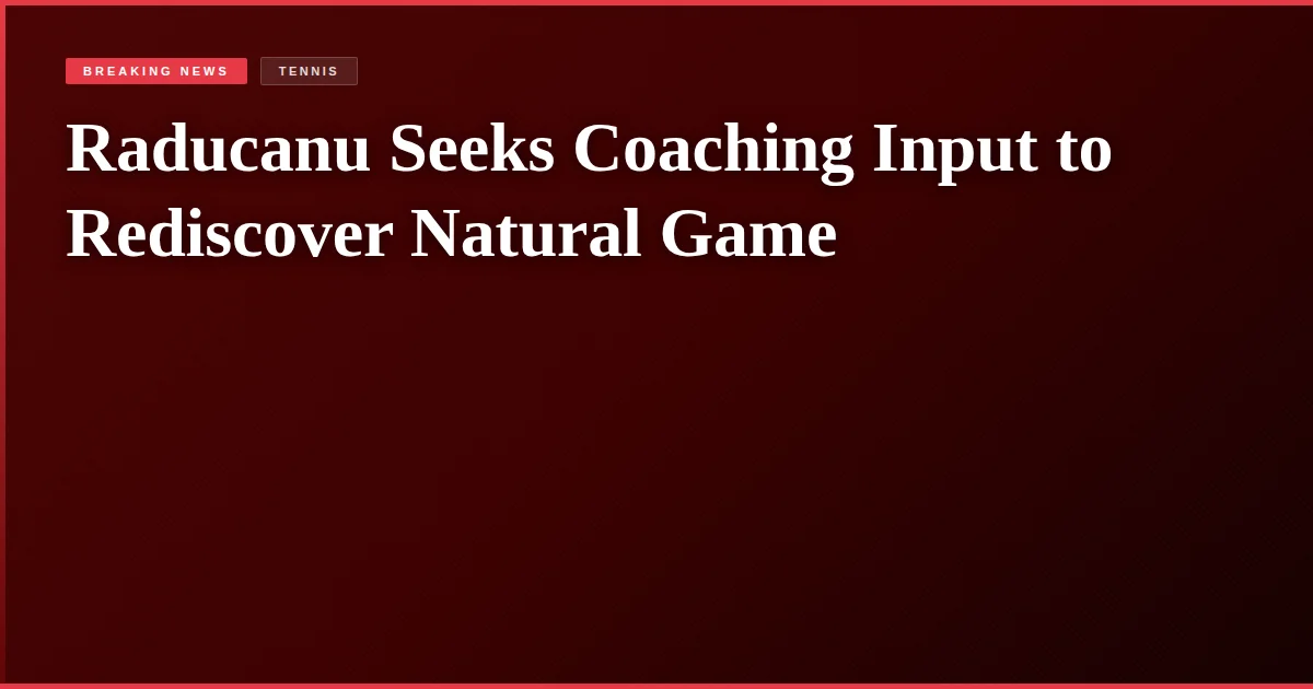 Raducanu Seeks Coaching Input to Rediscover Natural Game