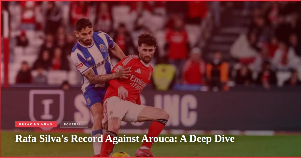 Rafa Silva's Record Against Arouca: A Deep Dive