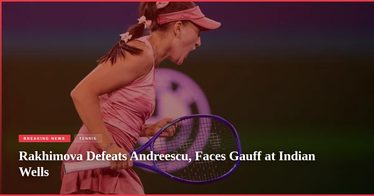 Rakhimova Defeats Andreescu, Faces Gauff at Indian Wells