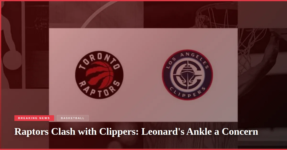 Raptors Clash with Clippers: Leonard's Ankle a Concern