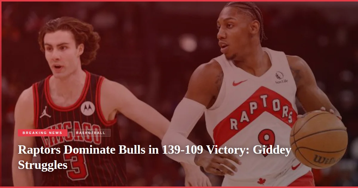 Raptors Dominate Bulls in 139-109 Victory: Giddey Struggles