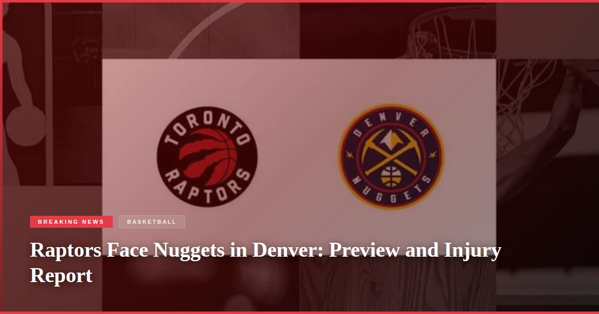 Raptors Face Nuggets in Denver: Preview and Injury Report