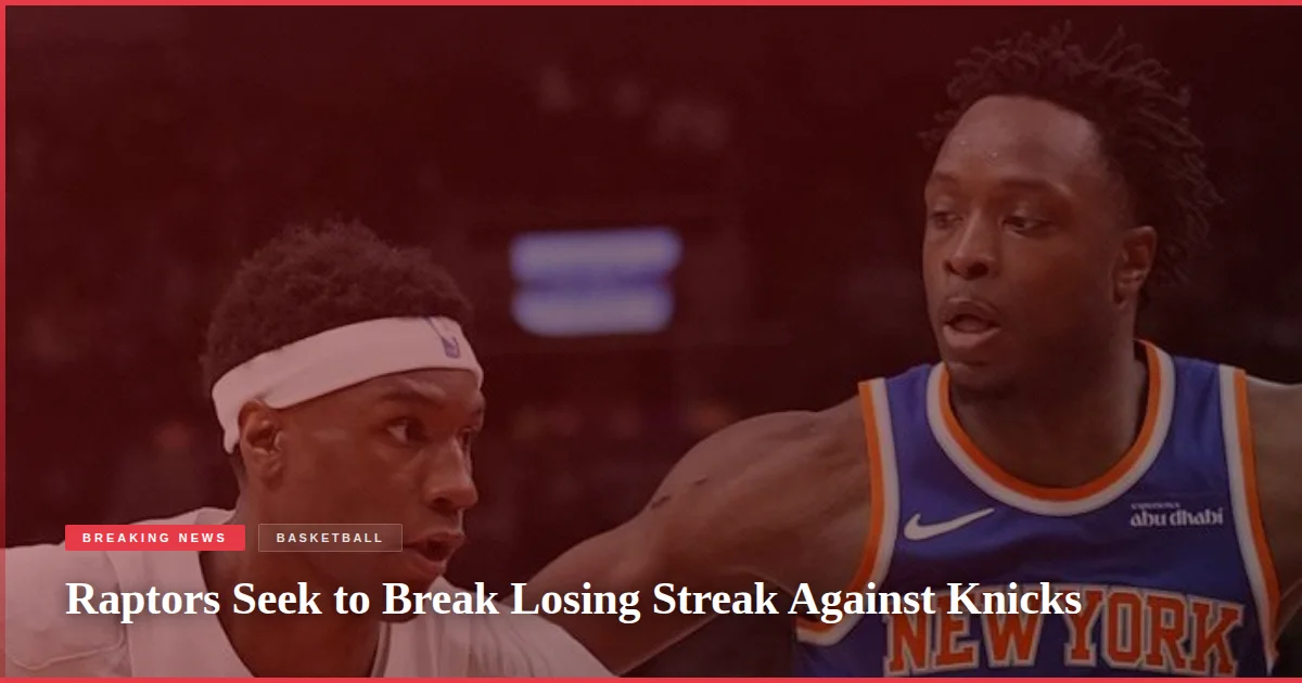 Raptors Seek to Break Losing Streak Against Knicks