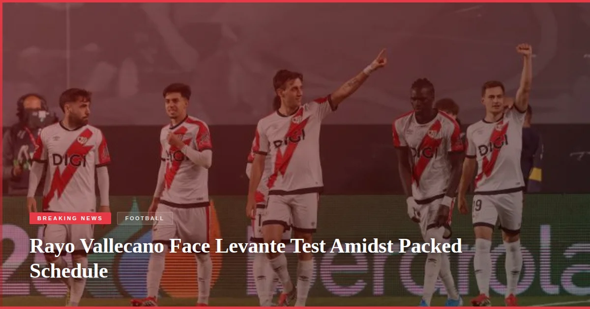 Rayo Vallecano Face Levante Test Amidst Packed Schedule